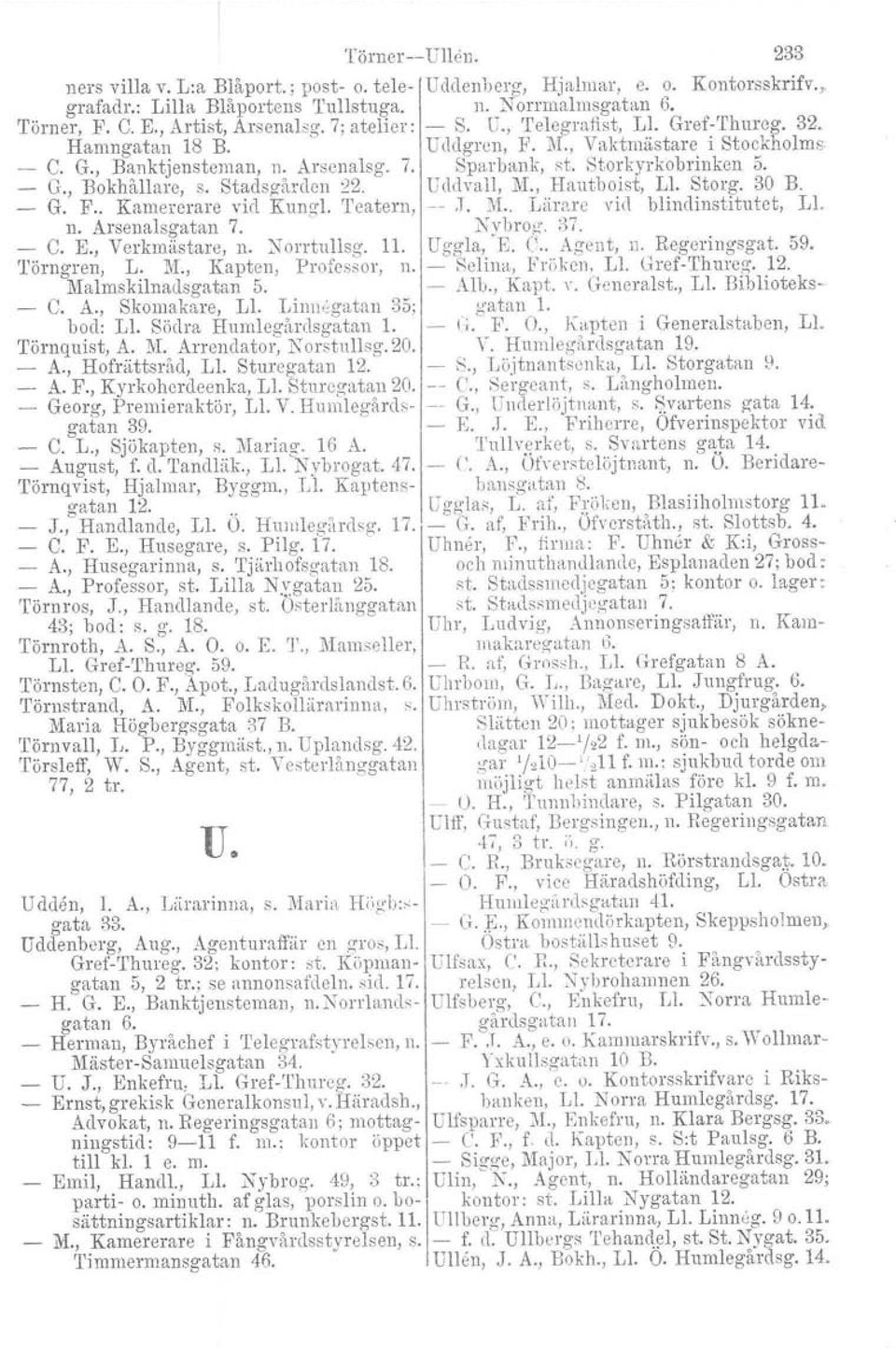 Storkyrkobrinken 5. G., Bokhållare, s. Stadsgården 22. Uddvall. :iv!., Hautboist, L1, Storg. 30 B. G. F.. Karnererare vid Kungl. 'I'catern, J. M.. Lärare vid blind institutet, L1. n. Arsenalsgatan 7.