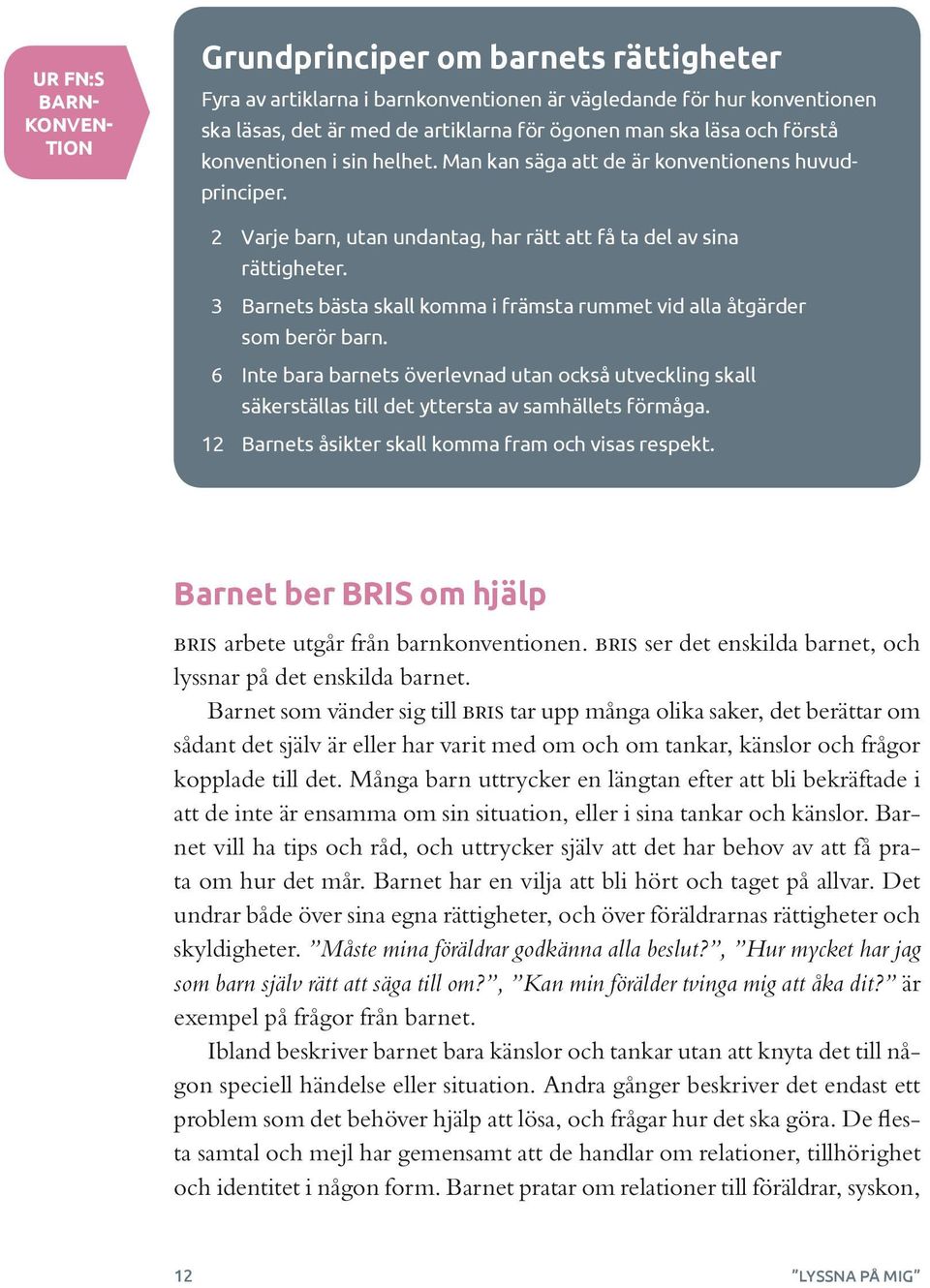 3 Barnets bästa skall komma i främsta rummet vid alla åtgärder som berör barn. 6 Inte bara barnets överlevnad utan också utveckling skall säkerställas till det yttersta av samhällets förmåga.