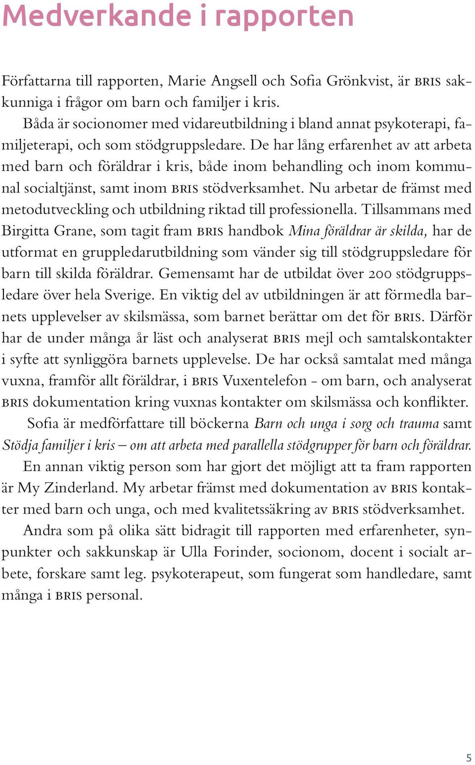 De har lång erfarenhet av att arbeta med barn och föräldrar i kris, både inom behandling och inom kommunal socialtjänst, samt inom bris stödverksamhet.