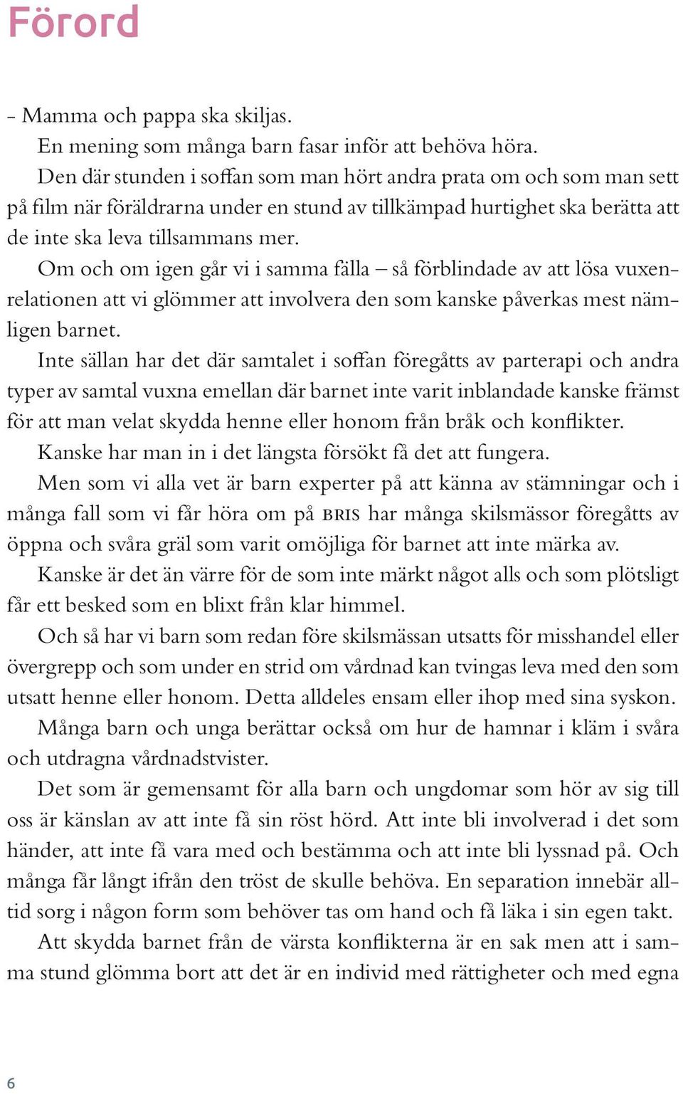 Om och om igen går vi i samma fälla så förblindade av att lösa vuxenrelationen att vi glömmer att involvera den som kanske påverkas mest nämligen barnet.