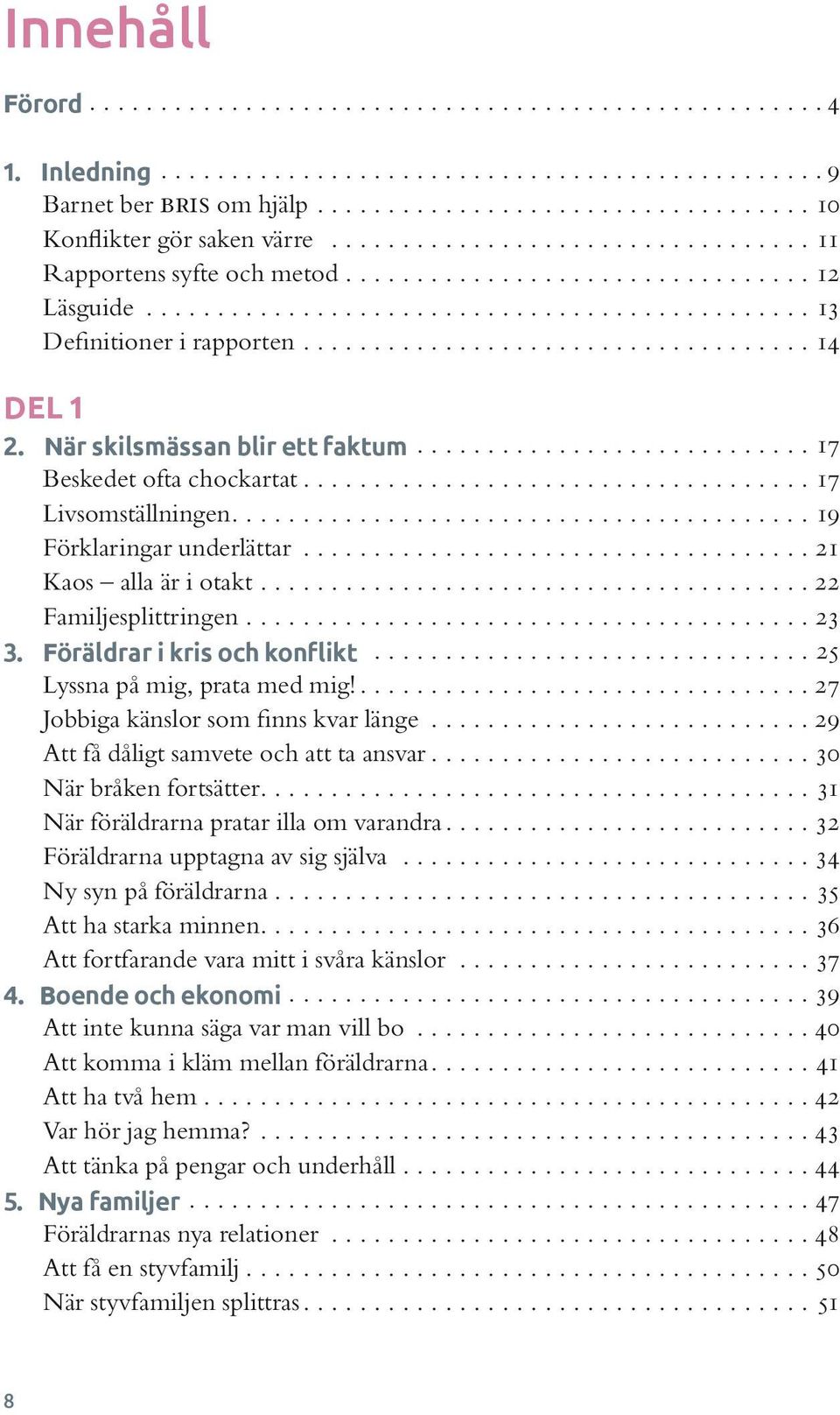 Föräldrar i kris och konflikt...25 Lyssna på mig, prata med mig!...27 Jobbiga känslor som finns kvar länge...29 Att få dåligt samvete och att ta ansvar...30 När bråken fortsätter.