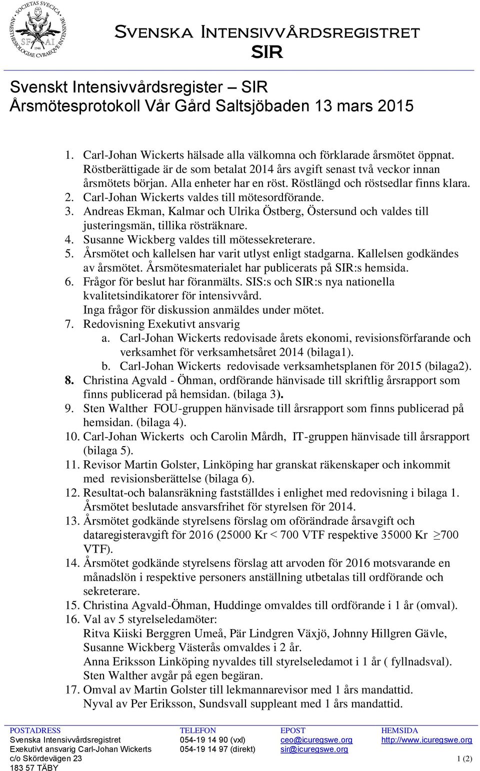 3. Andreas Ekman, Kalmar och Ulrika Östberg, Östersund och valdes till justeringsmän, tillika rösträknare. 4. Susanne Wickberg valdes till mötessekreterare. 5.