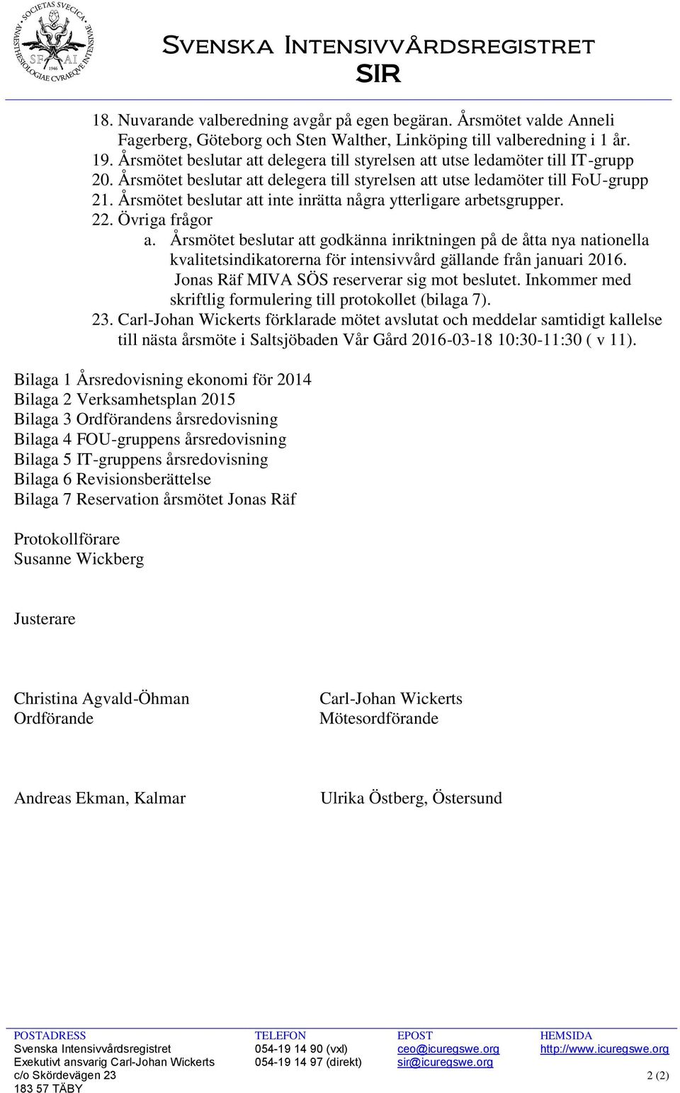 Årsmötet beslutar att inte inrätta några ytterligare arbetsgrupper. 22. Övriga frågor a.