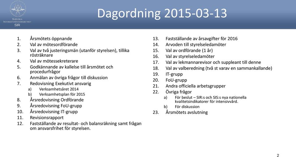 Årsredovisning Ordförande 9. Årsredovisning FoU-grupp 10. Årsredovisning IT-grupp 11. Revisionsrapport 12. Fastställande av resultat- och balansräkning samt frågan om ansvarsfrihet för styrelsen. 13.