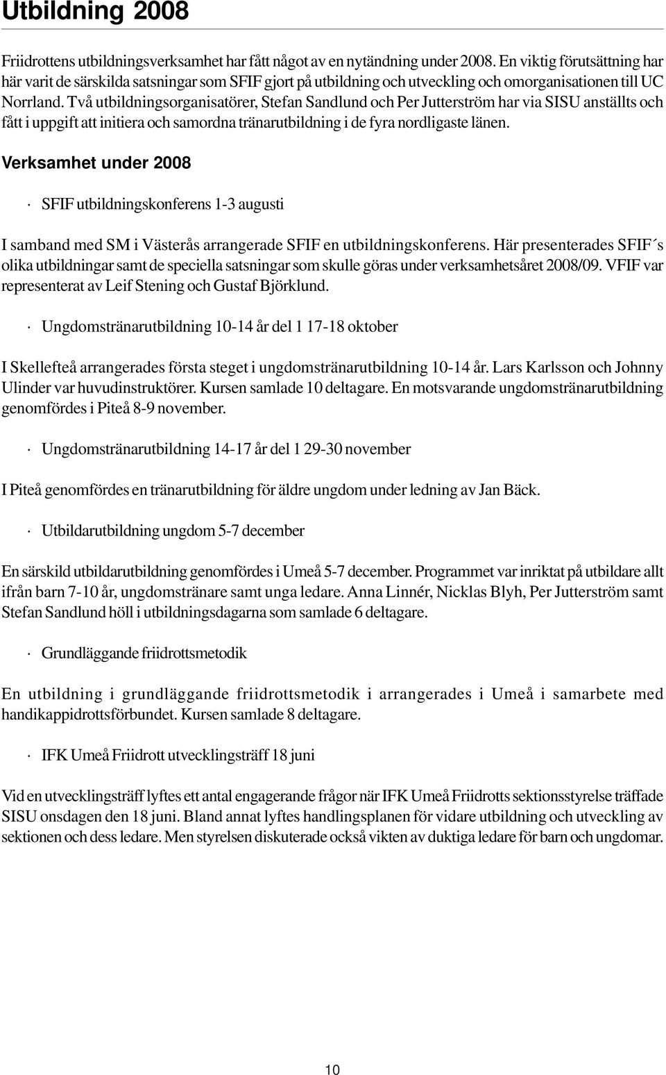 Två utbildningsorganisatörer, Stefan Sandlund och Per Jutterström har via SISU anställts och fått i uppgift att initiera och samordna tränarutbildning i de fyra nordligaste länen.