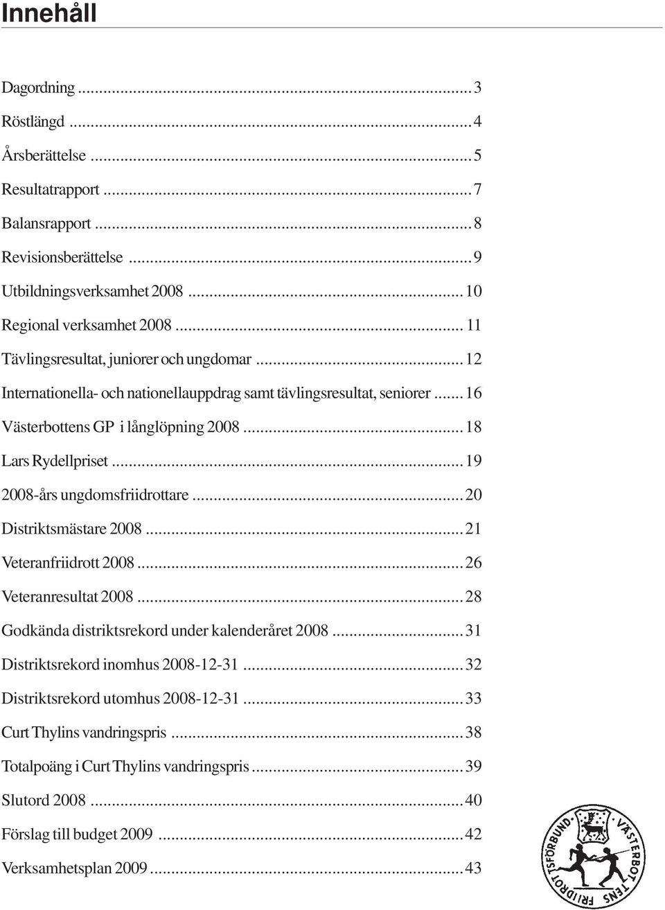 ..19 2008-års ungdomsfriidrottare...20 Distriktsmästare 2008...21 Veteranfriidrott 2008...26 Veteranresultat 2008...28 Godkända distriktsrekord under kalenderåret 2008.