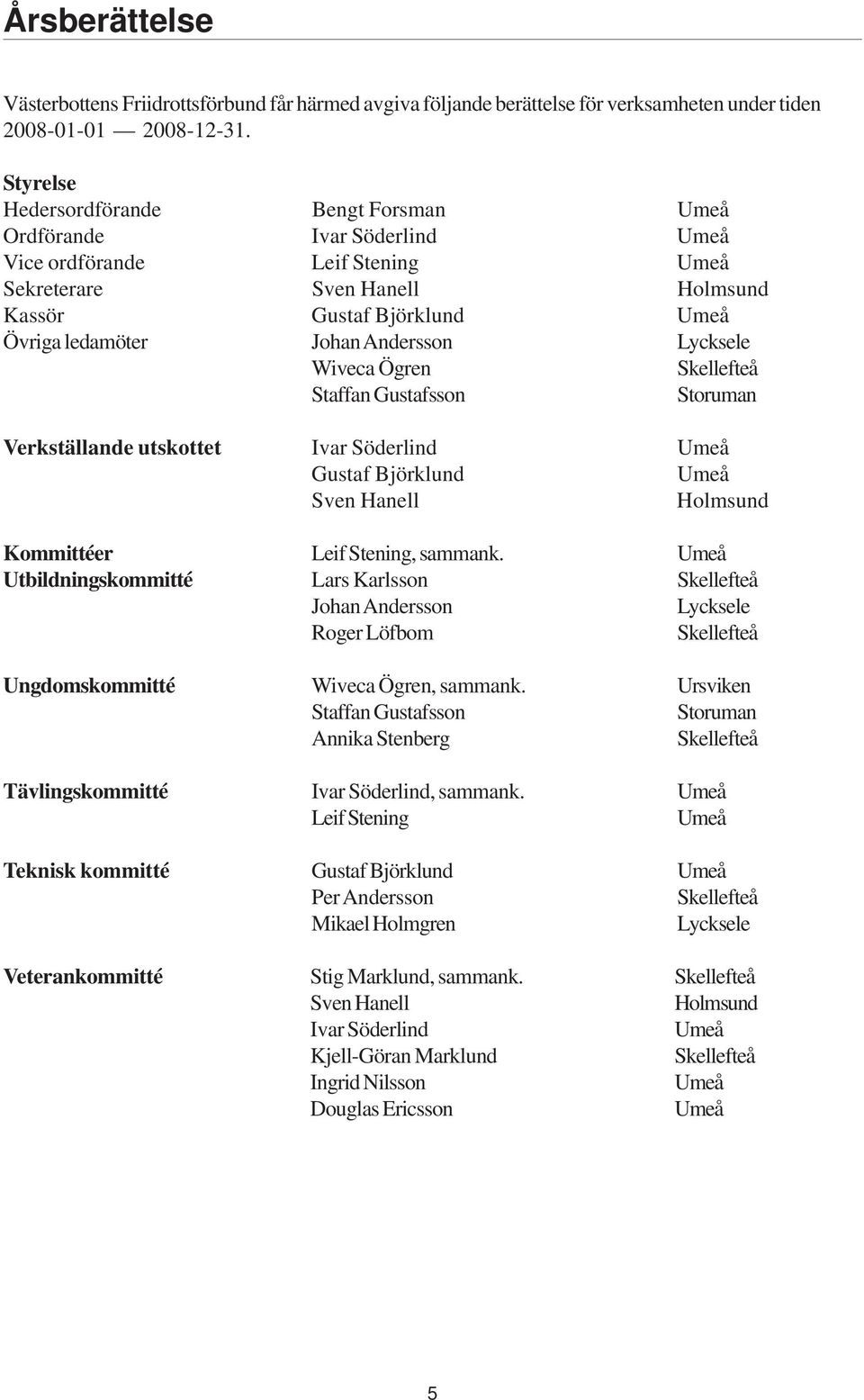Andersson Lycksele Wiveca Ögren Skellefteå Staffan Gustafsson Storuman Verkställande utskottet Ivar Söderlind Umeå Gustaf Björklund Umeå Sven Hanell Holmsund Kommittéer Leif Stening, sammank.