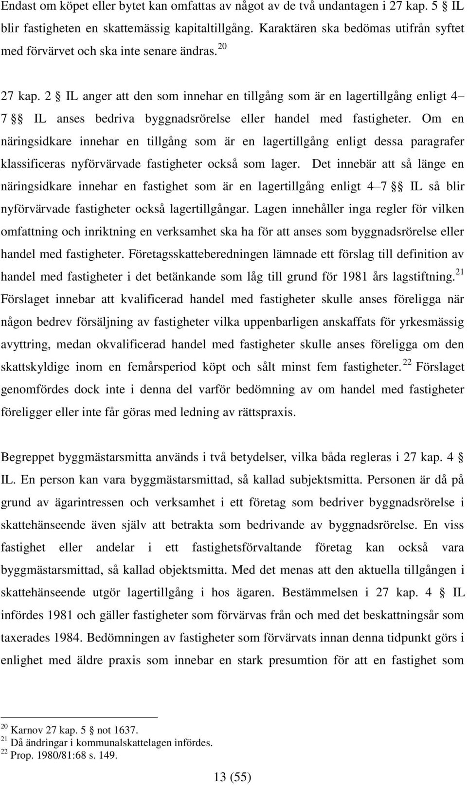 2 IL anger att den som innehar en tillgång som är en lagertillgång enligt 4 7 IL anses bedriva byggnadsrörelse eller handel med fastigheter.