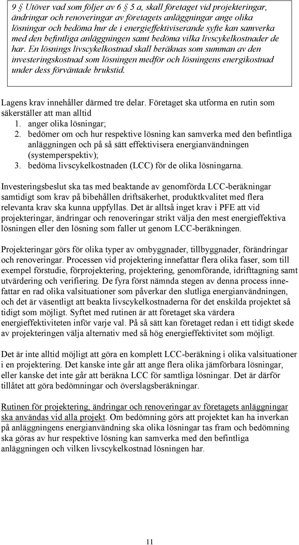 En lösnings livscykelkostnad skall beräknas som summan av den investeringskostnad som lösningen medför och lösningens energikostnad under dess förväntade brukstid.