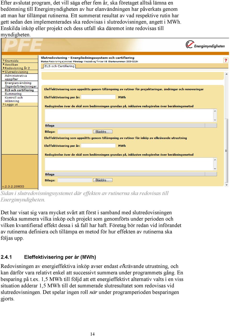 Enskilda inköp eller projekt och dess utfall ska däremot inte redovisas till myndigheten. Sidan i slutredovisningssystemet där effekten av rutinerna ska redovisas till Energimyndigheten.