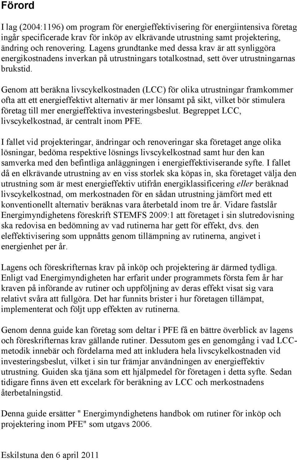 Genom att beräkna livscykelkostnaden (LCC) för olika utrustningar framkommer ofta att ett energieffektivt alternativ är mer lönsamt på sikt, vilket bör stimulera företag till mer energieffektiva