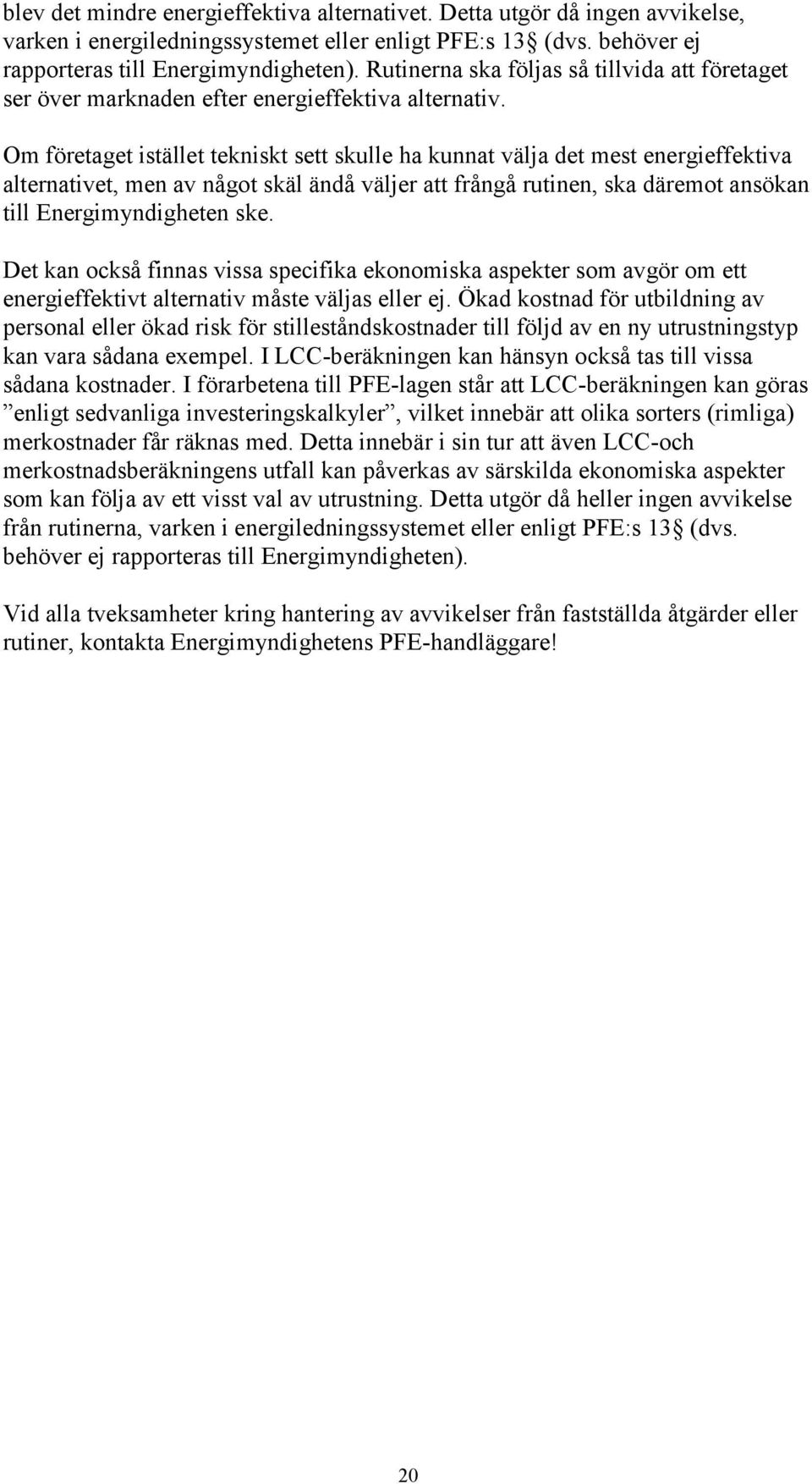 Om företaget istället tekniskt sett skulle ha kunnat välja det mest energieffektiva alternativet, men av något skäl ändå väljer att frångå rutinen, ska däremot ansökan till Energimyndigheten ske.