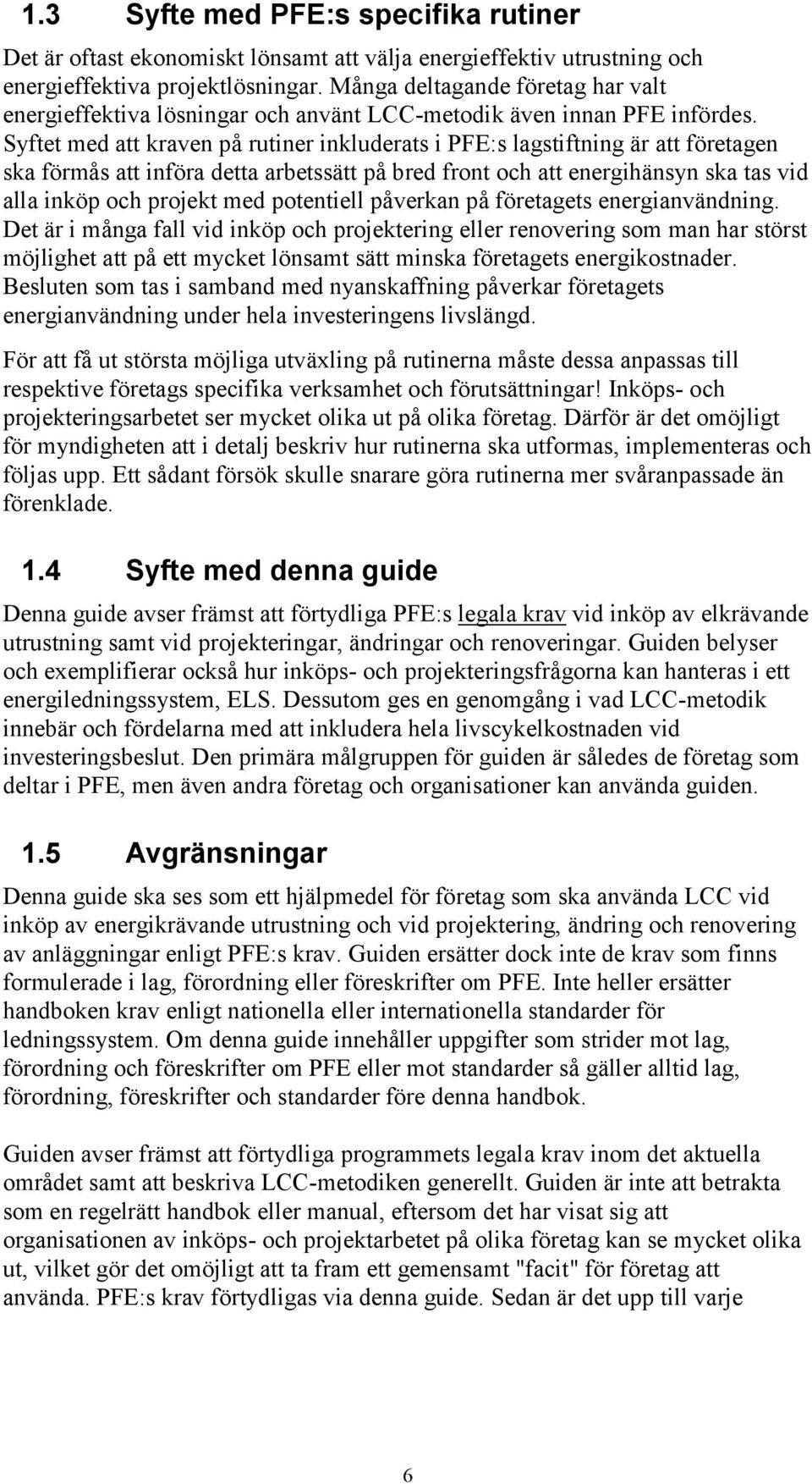 Syftet med att kraven på rutiner inkluderats i PFE:s lagstiftning är att företagen ska förmås att införa detta arbetssätt på bred front och att energihänsyn ska tas vid alla inköp och projekt med