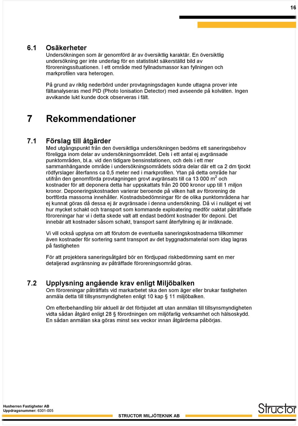 På grund av riklig nederbörd under provtagningsdagen kunde uttagna prover inte fältanalyseras med PID (Photo Ionisation Detector) med avseende på kolväten.