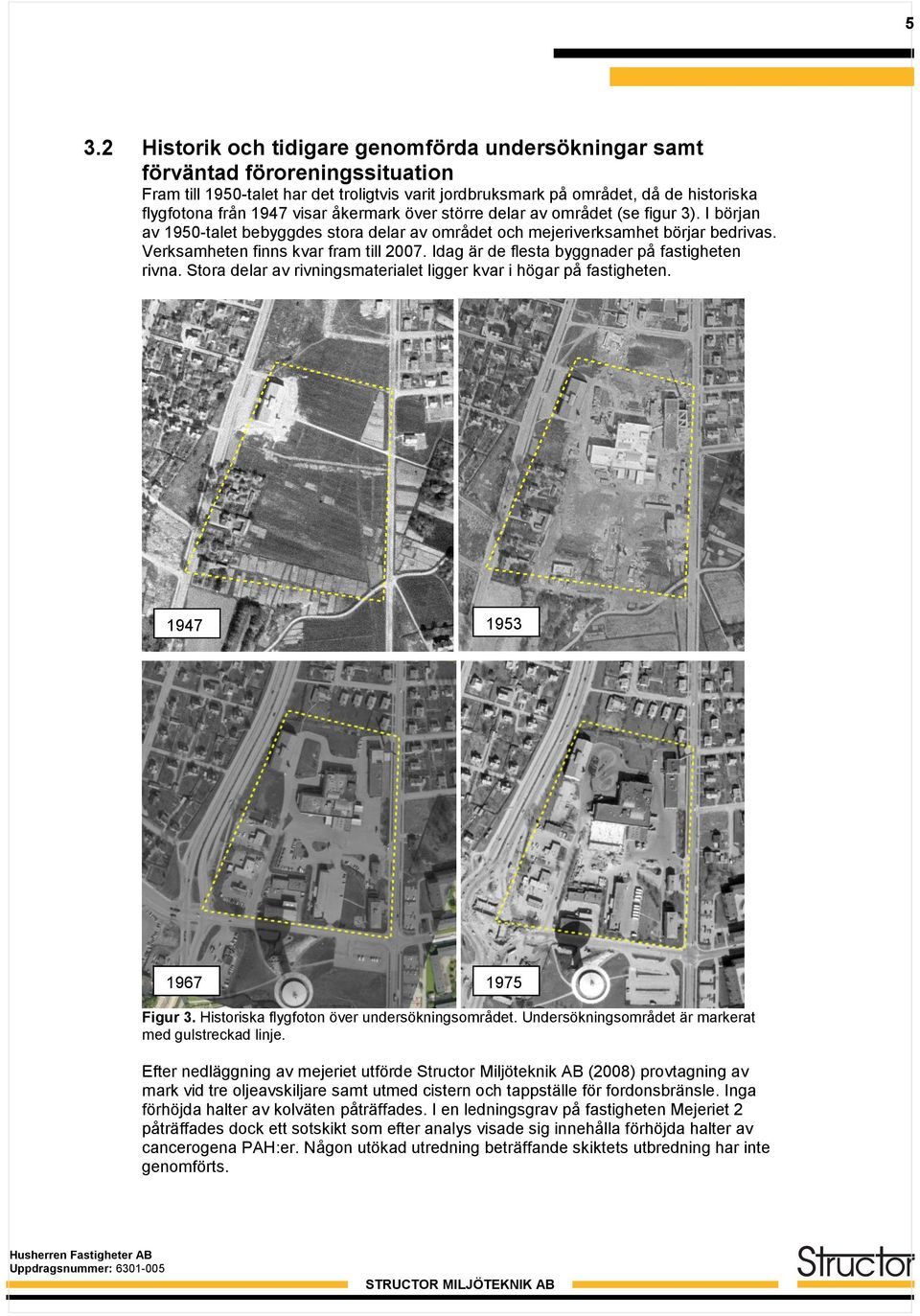 Idag är de flesta byggnader på fastigheten rivna. Stora delar av rivningsmaterialet ligger kvar i högar på fastigheten. 1947 1953 1967 1975 Figur 3. Historiska flygfoton över undersökningsområdet.