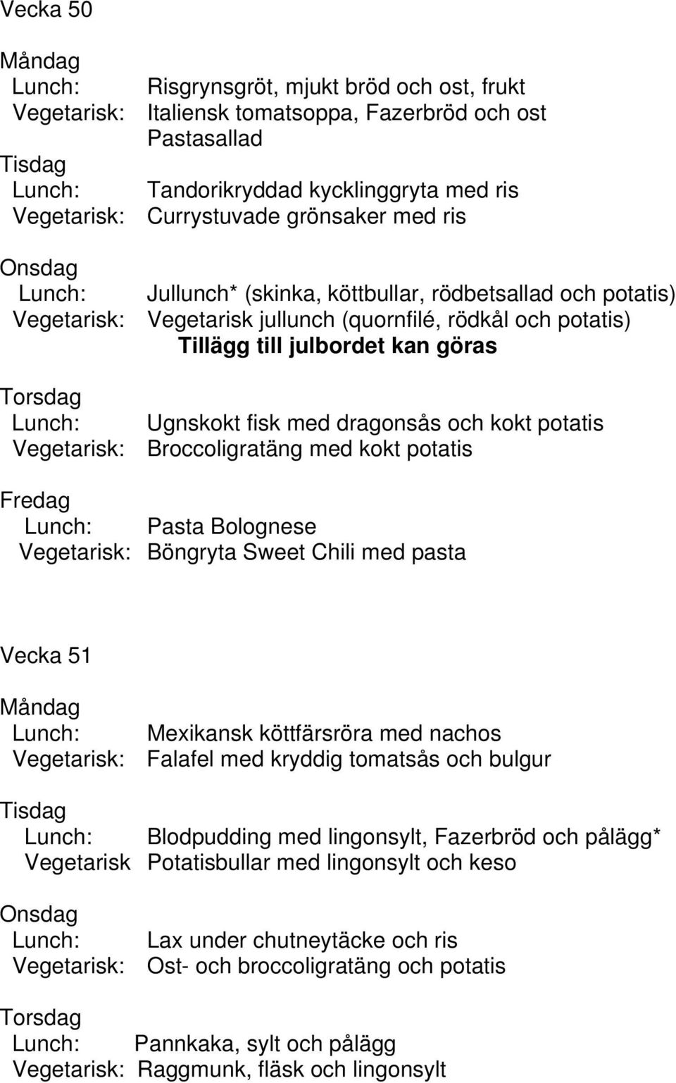 Broccoligratäng med kokt potatis Pasta Bolognese Vegetarisk: Böngryta Sweet Chili med pasta Vecka 51 Mexikansk köttfärsröra med nachos Vegetarisk: Falafel med kryddig tomatsås och bulgur Blodpudding