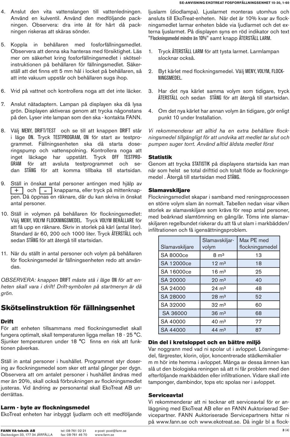 Läs mer om säkerhet kring fosforfällningsmedlet i skötselinstruktionen på behållaren för fällningsmedlet.