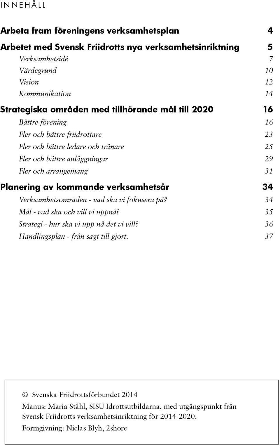 Planering av kommande verksamhetsår 34 Verksamhetsområden - vad ska vi fokusera på? 34 Mål - vad ska och vill vi uppnå? 35 Strategi - hur ska vi upp nå det vi vill?