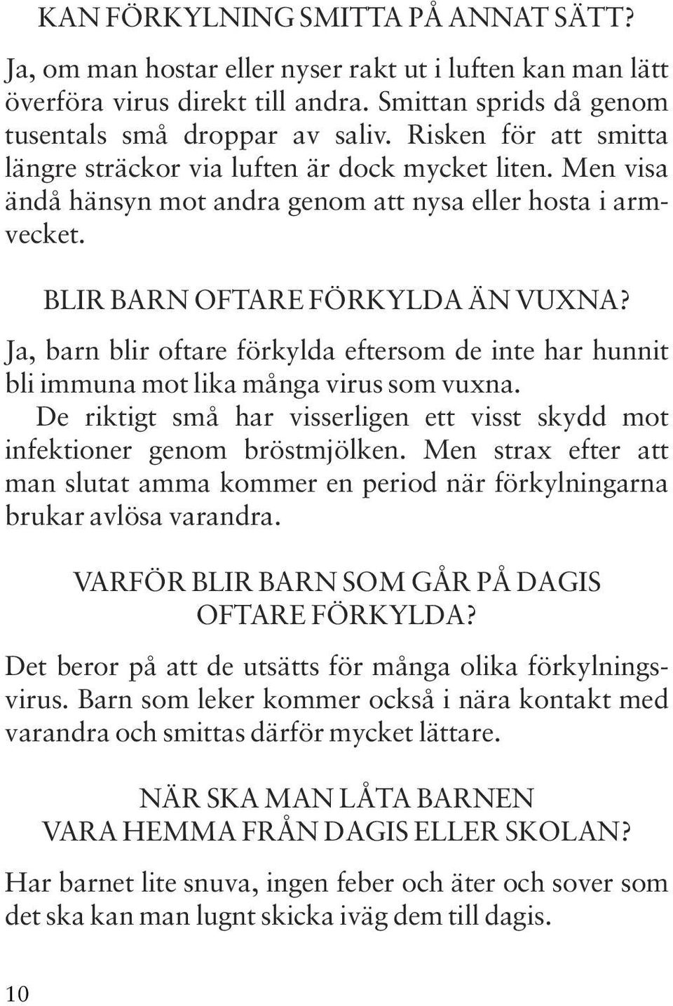 Ja, barn blir oftare förkylda eftersom de inte har hunnit bli immuna mot lika många virus som vuxna. De riktigt små har visserligen ett visst skydd mot infektioner genom bröstmjölken.