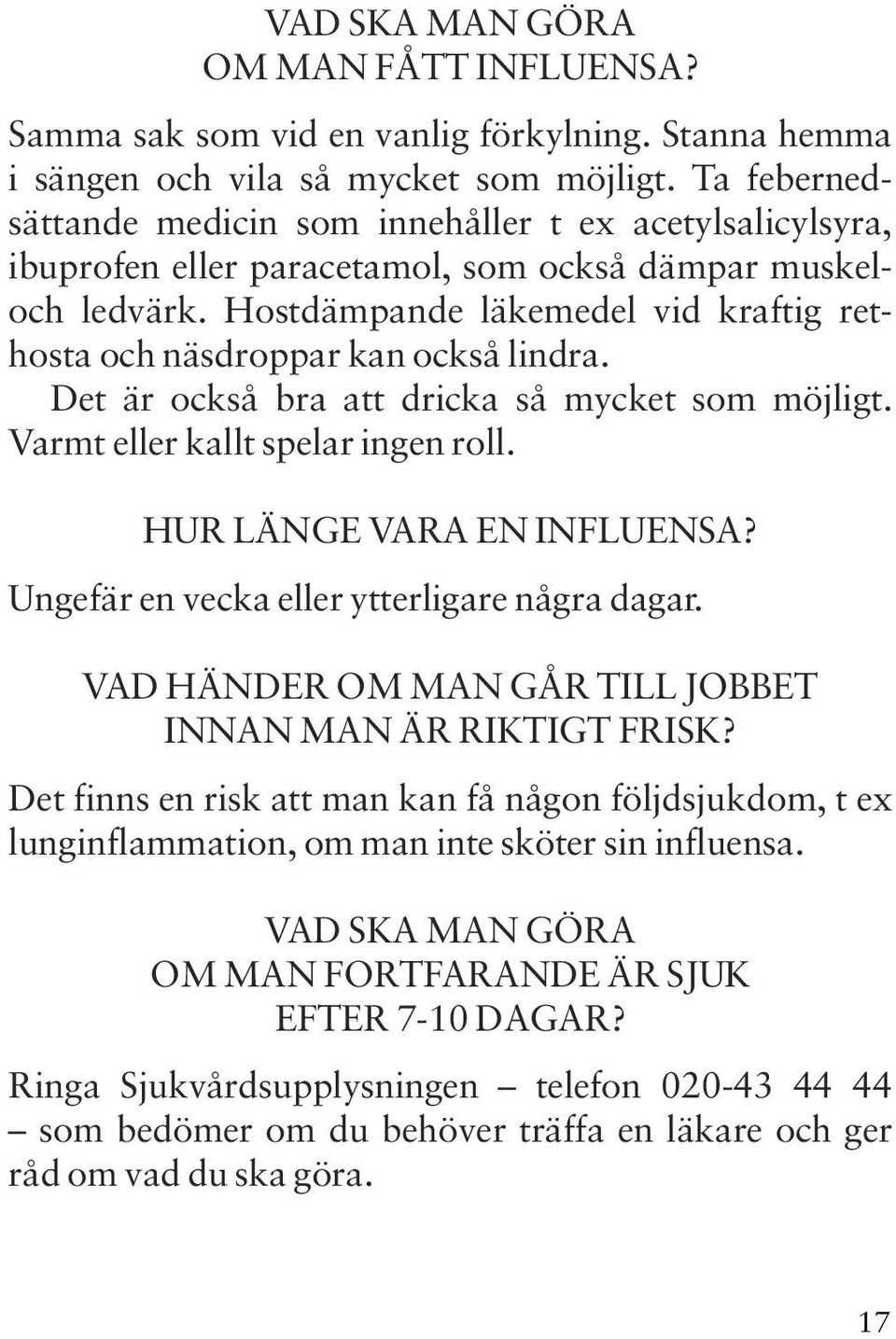 Hostdämpande läkemedel vid kraftig rethosta och näsdroppar kan också lindra. Det är också bra att dricka så mycket som möjligt. Varmt eller kallt spelar ingen roll. HUR LÄNGE VARA EN INFLUENSA?