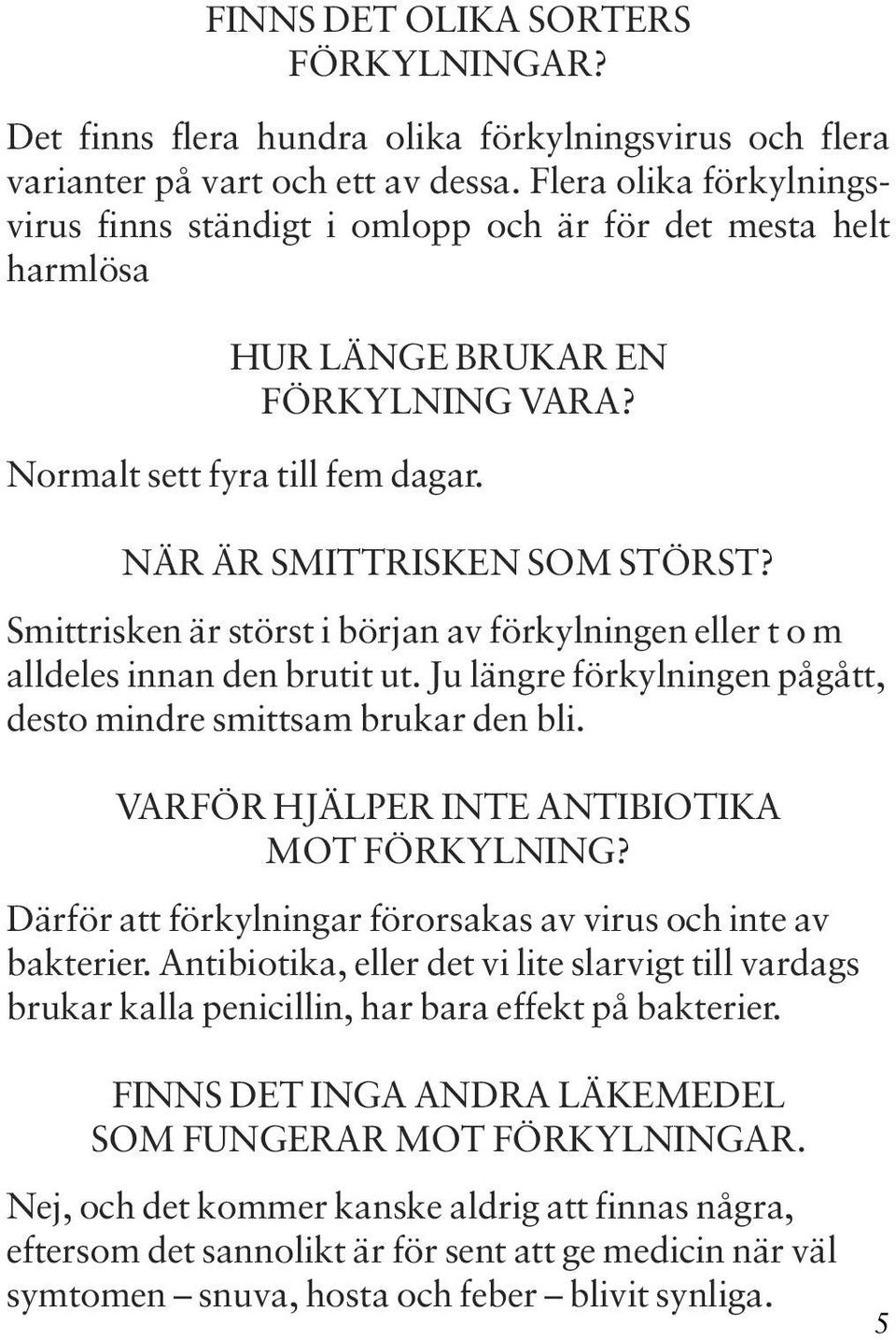 Smittrisken är störst i början av förkylningen eller t o m alldeles innan den brutit ut. Ju längre förkylningen pågått, desto mindre smittsam brukar den bli.