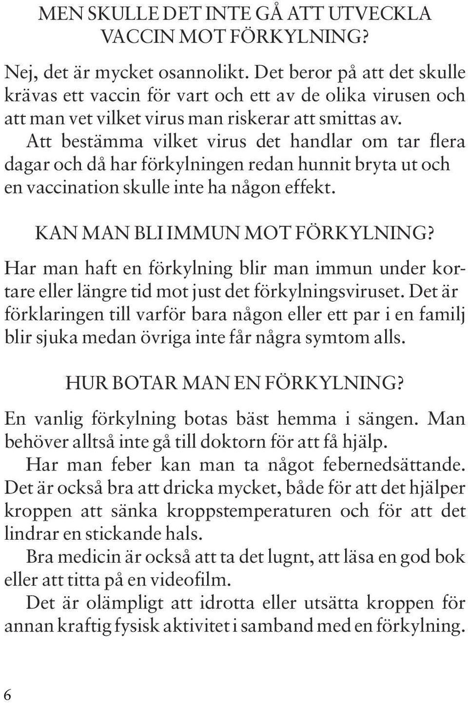 Att bestämma vilket virus det handlar om tar flera dagar och då har förkylningen redan hunnit bryta ut och en vaccination skulle inte ha någon effekt. KAN MAN BLI IMMUN MOT FÖRKYLNING?