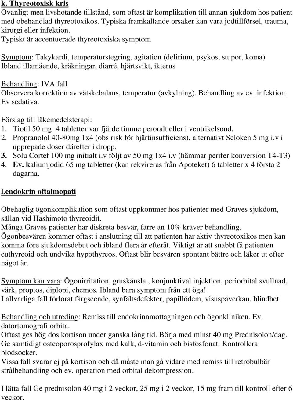 Typiskt är accentuerade thyreotoxiska symptom Symptom: Takykardi, temperaturstegring, agitation (delirium, psykos, stupor, koma) Ibland illamående, kräkningar, diarré, hjärtsvikt, ikterus Behandling: