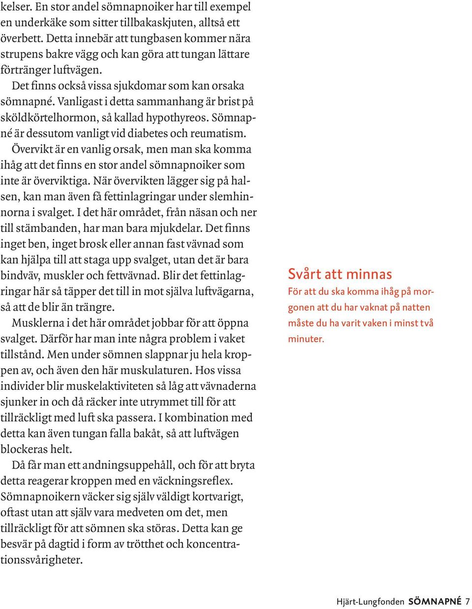 Vanligast i detta sammanhang är brist på sköldkörtelhormon, så kallad hypothyreos. Sömnapné är dessutom vanligt vid diabetes och reumatism.