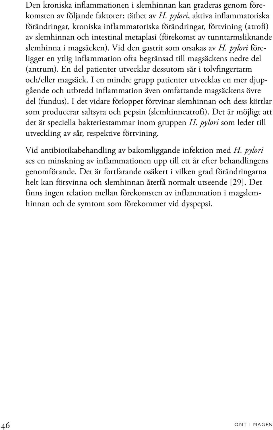 Vid den gastrit som orsakas av H. pylori föreligger en ytlig inflammation ofta begränsad till magsäckens nedre del (antrum). En del patienter utvecklar dessutom sår i tolvfingertarm och/eller magsäck.