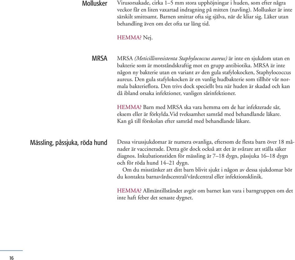 MRSA MRSA (Meticillinresistenta Staphylococcus aureus) är inte en sjukdom utan en bakterie som är motståndskraftig mot en grupp antibiotika.