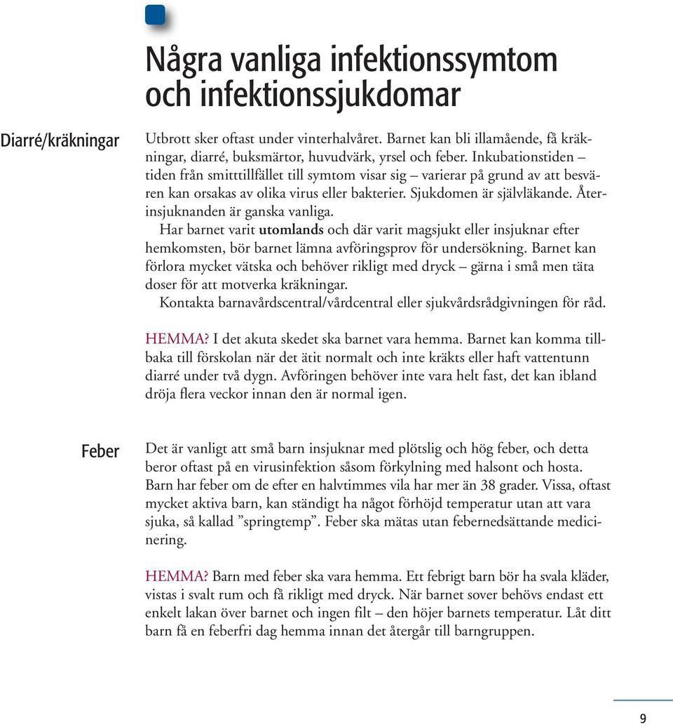 Inkubationstiden tiden från smitttillfället till symtom visar sig varierar på grund av att besvären kan orsakas av olika virus eller bakterier. Sjukdomen är självläkande.