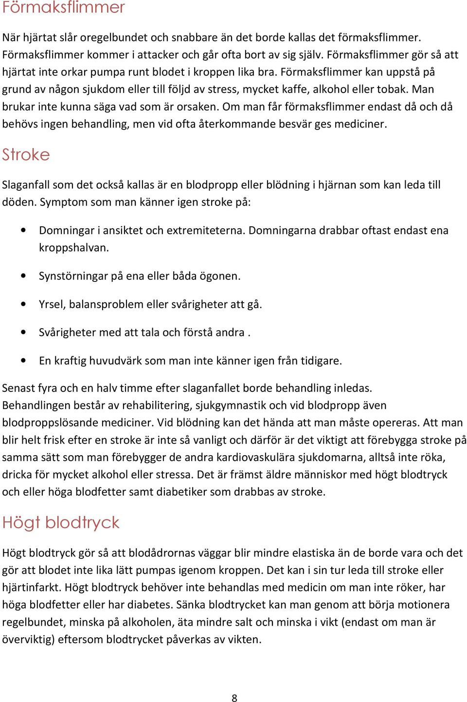 Man brukar inte kunna säga vad som är orsaken. Om man får förmaksflimmer endast då och då behövs ingen behandling, men vid ofta återkommande besvär ges mediciner.