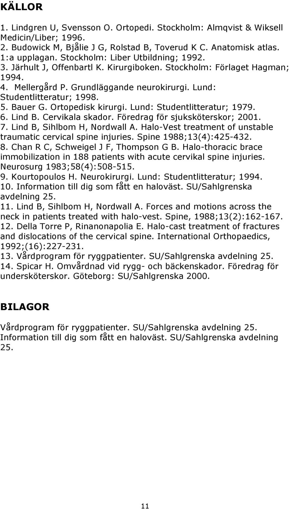 Ortopedisk kirurgi. Lund: Studentlitteratur; 1979. 6. Lind B. Cervikala skador. Föredrag för sjuksköterskor; 2001. 7. Lind B, Sihlbom H, Nordwall A.