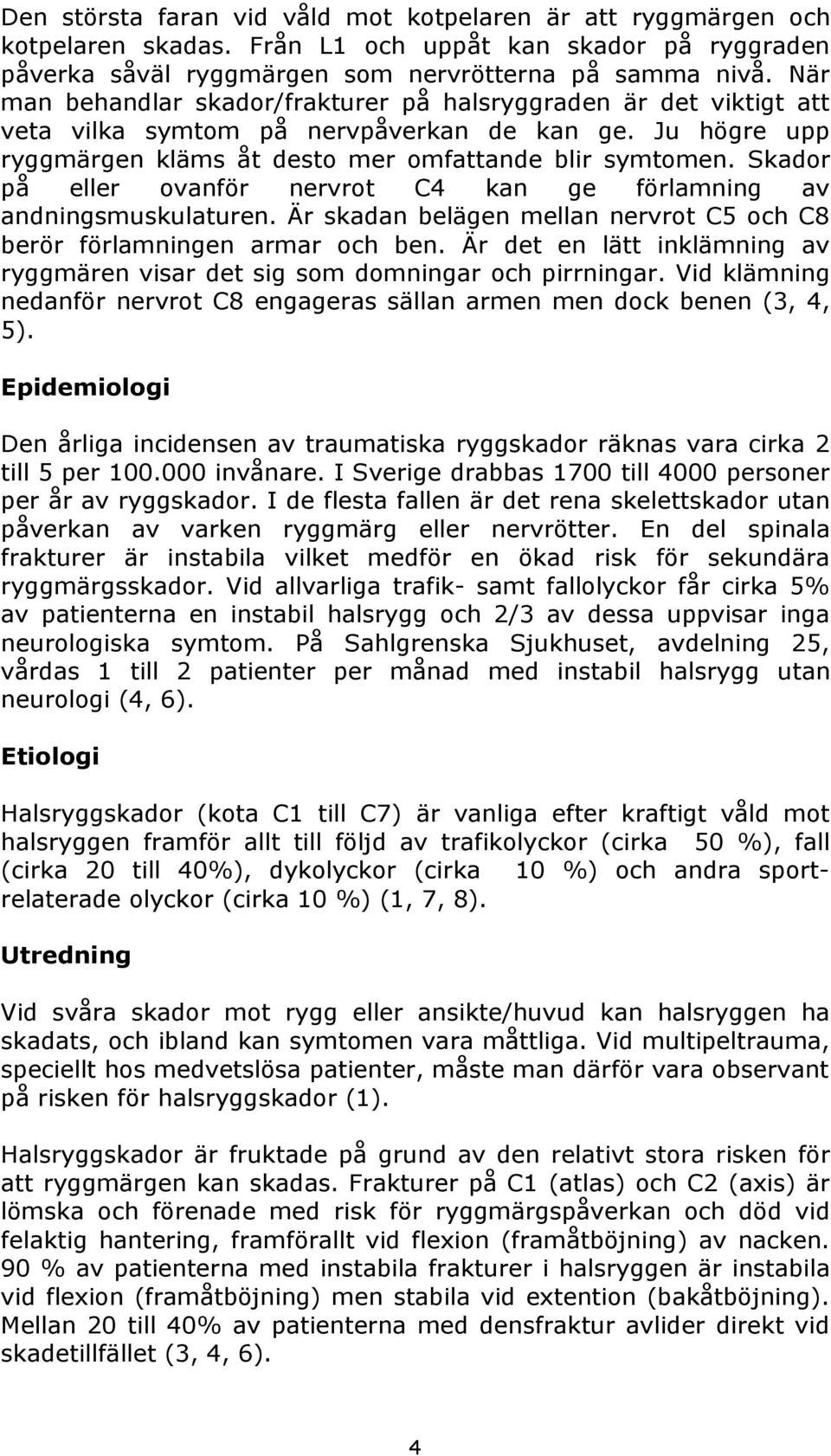 Skador på eller ovanför nervrot C4 kan ge förlamning av andningsmuskulaturen. Är skadan belägen mellan nervrot C5 och C8 berör förlamningen armar och ben.