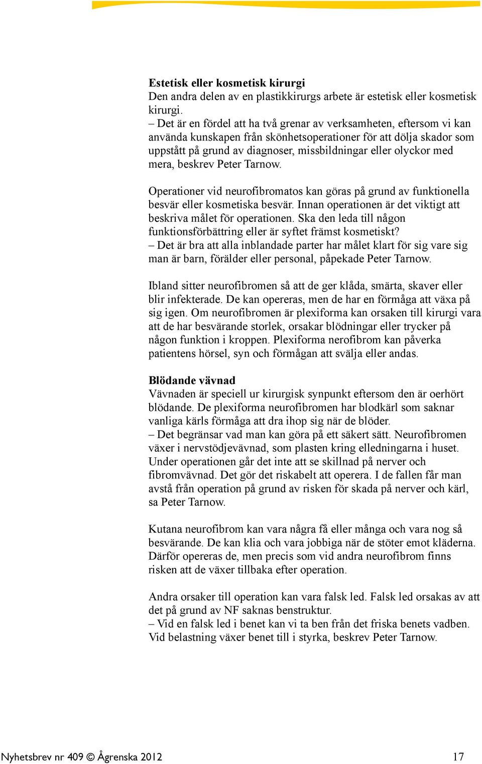 med mera, beskrev Peter Tarnow. Operationer vid neurofibromatos kan göras på grund av funktionella besvär eller kosmetiska besvär. Innan operationen är det viktigt att beskriva målet för operationen.