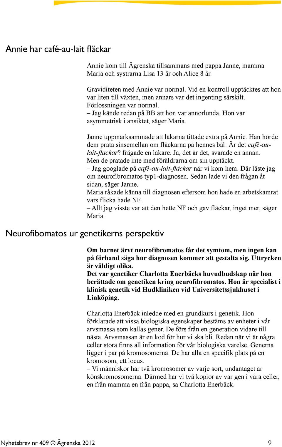 Jag kände redan på BB att hon var annorlunda. Hon var asymmetrisk i ansiktet, säger Maria. Janne uppmärksammade att läkarna tittade extra på Annie.
