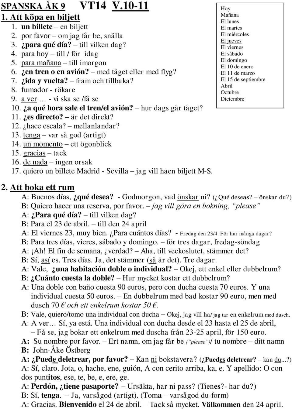 hur dags går tåget? 11. es directo? är det direkt? 12. hace escala? mellanlandar? 13. tenga var så god (artigt) 14. un momento ett ögonblick 15. gracias tack 16. de nada ingen orsak 17.