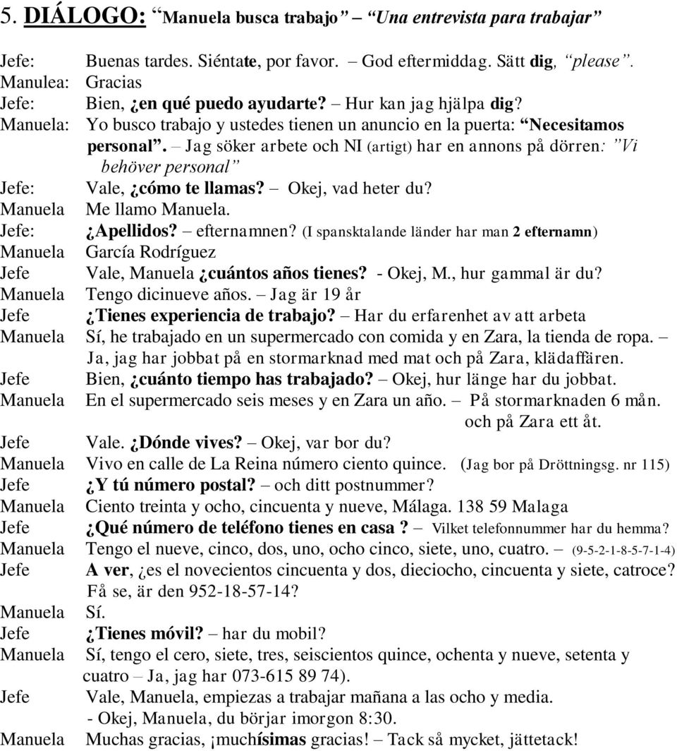 Jag söker arbete och NI (artigt) har en annons på dörren: Vi behöver personal Jefe: Vale, cómo te llamas? Okej, vad heter du? Manuela Me llamo Manuela. Jefe: Apellidos? efternamnen?
