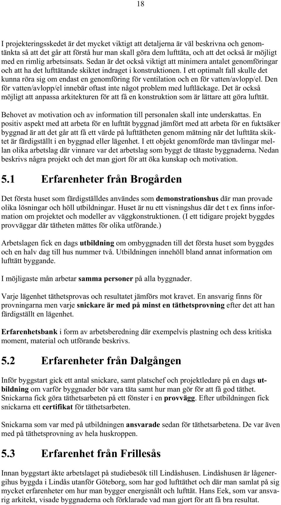 I ett optimalt fall skulle det kunna röra sig om endast en genomföring för ventilation och en för vatten/avlopp/el. Den för vatten/avlopp/el innebär oftast inte något problem med luftläckage.