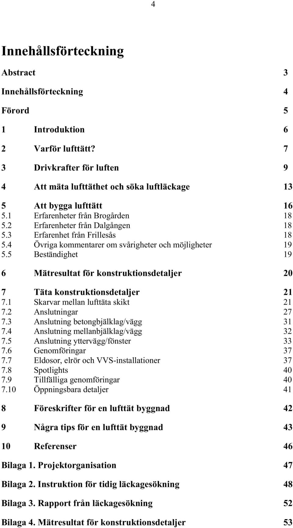 3 Erfarenhet från Frillesås 18 5.4 Övriga kommentarer om svårigheter och möjligheter 19 5.5 Beständighet 19 6 Mätresultat för konstruktionsdetaljer 20 7 Täta konstruktionsdetaljer 21 7.