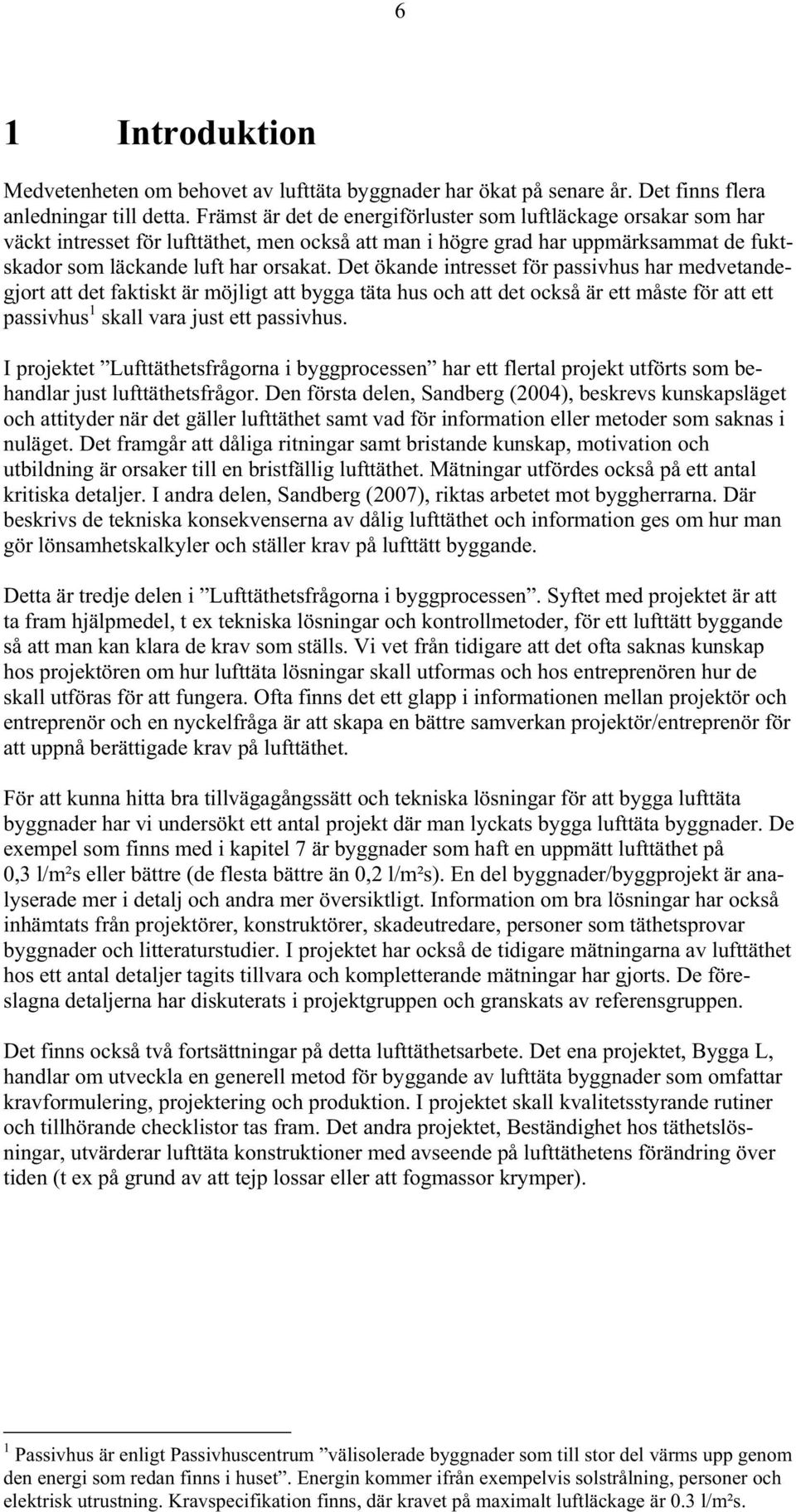 Det ökande intresset för passivhus har medvetandegjort att det faktiskt är möjligt att bygga täta hus och att det också är ett måste för att ett passivhus 1 skall vara just ett passivhus.