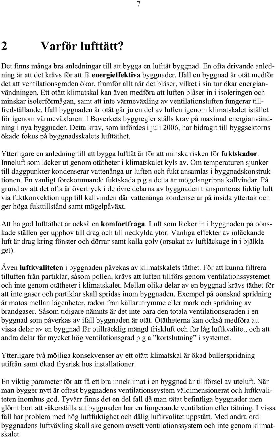 Ett otätt klimatskal kan även medföra att luften blåser in i isoleringen och minskar isolerförmågan, samt att inte värmeväxling av ventilationsluften fungerar tillfredställande.