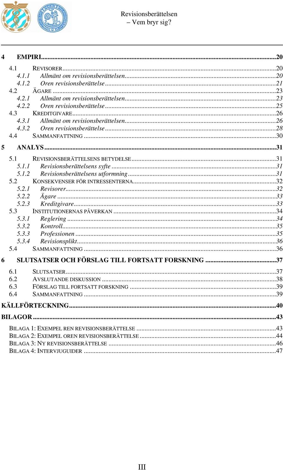 ..31 5.2 KONSEKVENSER FÖR INTRESSENTERNA...32 5.2.1 Revisorer...32 5.2.2 Ägare...33 5.2.3 Kreditgivare...33 5.3 INSTITUTIONERNAS PÅVERKAN...34 5.3.1 Reglering...34 5.3.2 Kontroll...35 5.3.3 Professionen.