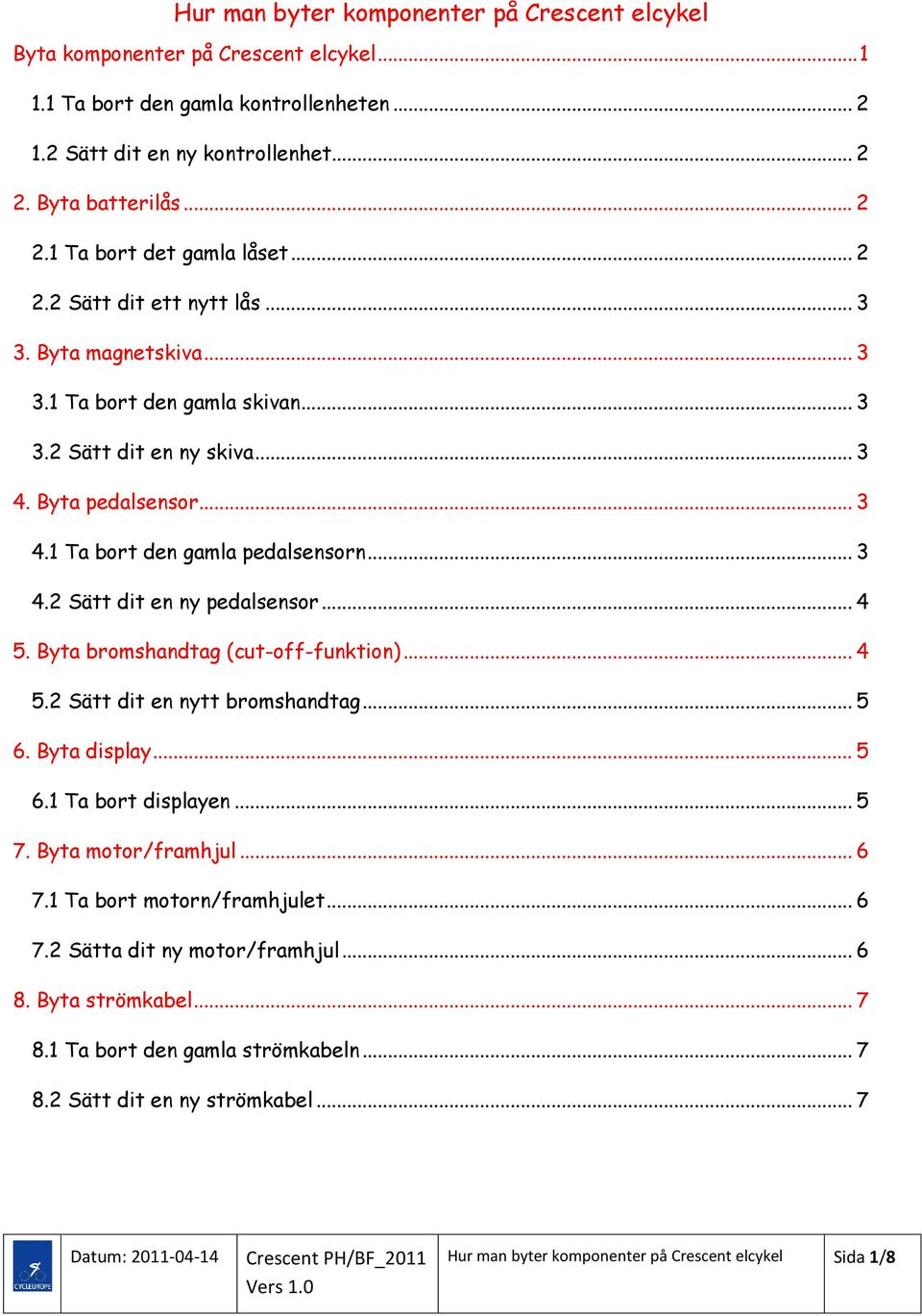 .. 4 5. Byta bromshandtag (cut-off-funktion)... 4 5.2 Sätt dit en nytt bromshandtag... 5 6. Byta display... 5 6.1 Ta bort displayen... 5 7. Byta motor/framhjul... 6 7.1 Ta bort motorn/framhjulet... 6 7.2 Sätta dit ny motor/framhjul.