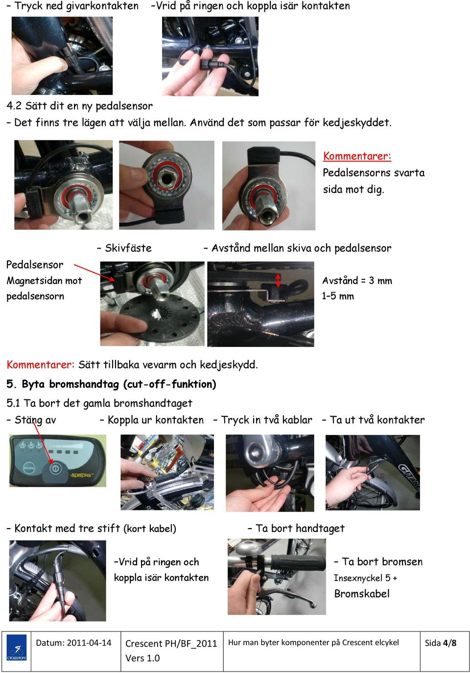 Pedalsensor Magnetsidan mot pedalsensorn Skivfäste Avstånd mellan skiva och pedalsensor Avstånd = 3 mm 1 5 mm Kommentarer: Sätt tillbaka vevarm och kedjeskydd. 5. Byta bromshandtag (cut-off-funktion) 5.