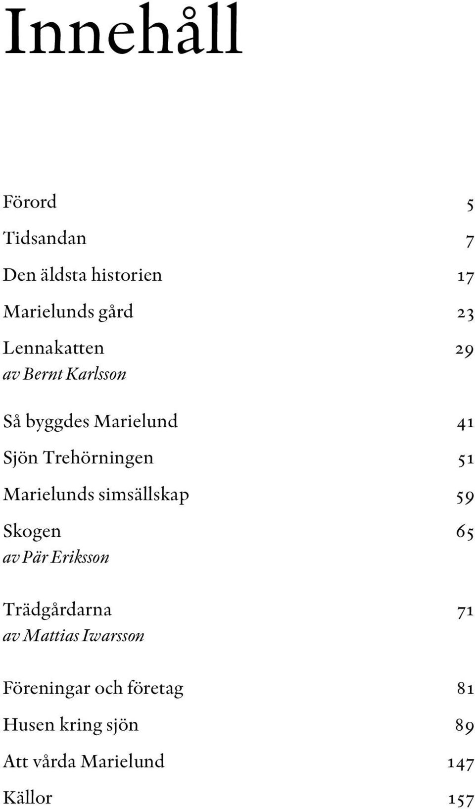 Marielunds simsällskap 59 Skogen 65 av Pär Eriksson Trädgårdarna 71 av Mattias