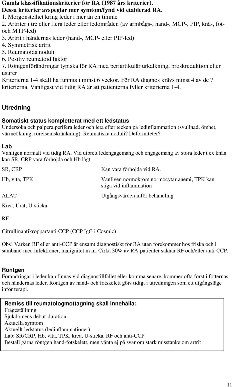 Reumatoida noduli 6. Positiv reumatoid faktor 7. Röntgenförändringar typiska för RA med periartikulär urkalkning, broskreduktion eller usurer Kriterierna 1-4 skall ha funnits i minst 6 veckor.