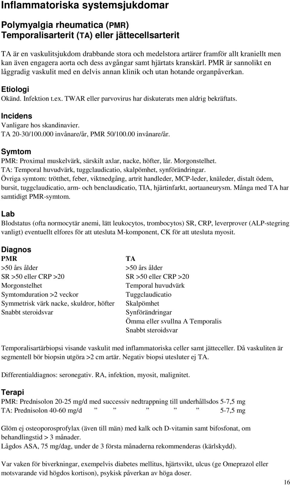 TWAR eller parvovirus har diskuterats men aldrig bekräftats. Incidens Vanligare hos skandinavier. TA 20-30/100.000 invånare/år, PMR 50/100.00 invånare/år. Symtom PMR: Proximal muskelvärk, särskilt axlar, nacke, höfter, lår.