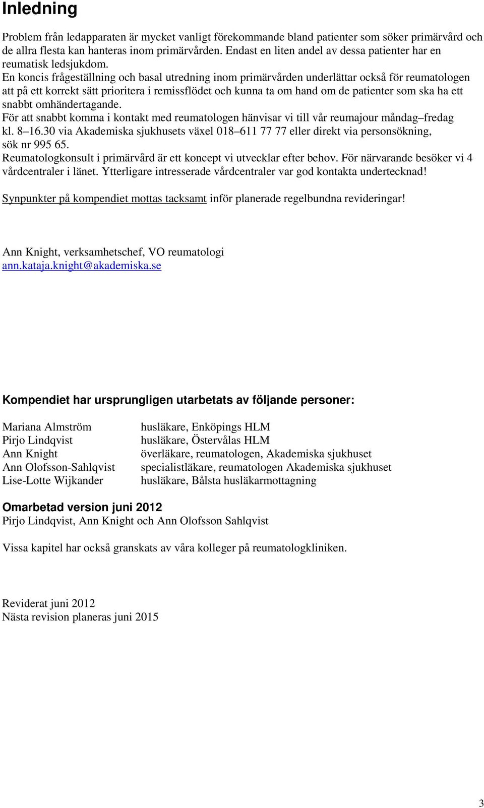 En koncis frågeställning och basal utredning inom primärvården underlättar också för reumatologen att på ett korrekt sätt prioritera i remissflödet och kunna ta om hand om de patienter som ska ha ett