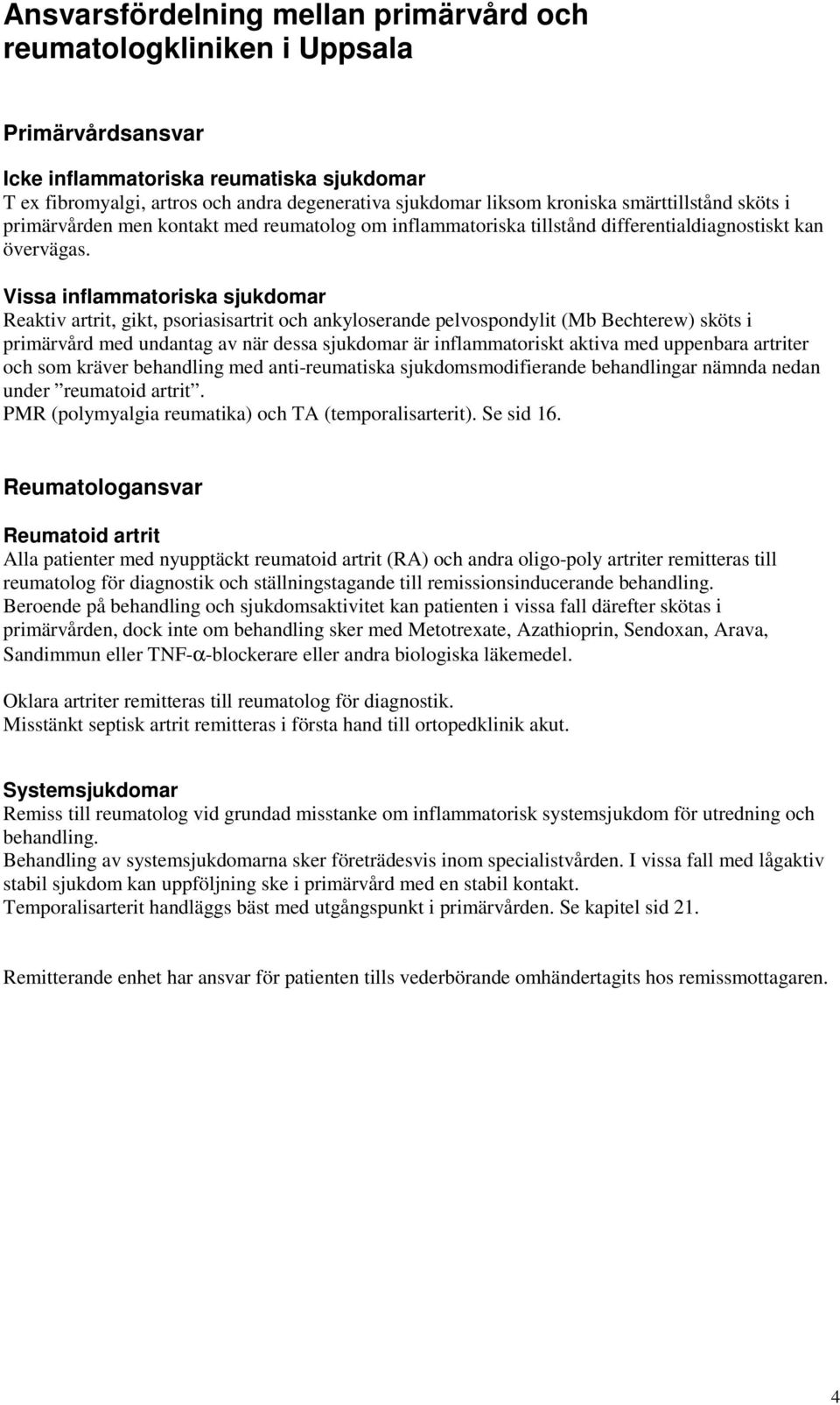 Vissa inflammatoriska sjukdomar Reaktiv artrit, gikt, psoriasisartrit och ankyloserande pelvospondylit (Mb Bechterew) sköts i primärvård med undantag av när dessa sjukdomar är inflammatoriskt aktiva